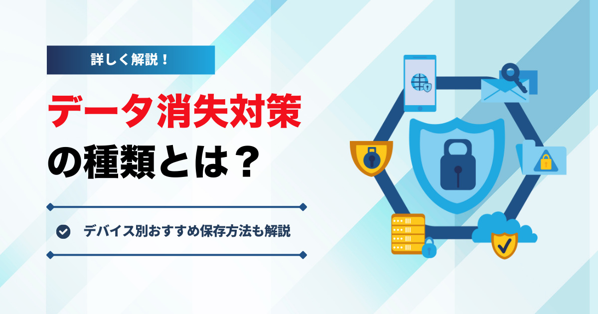 データ消失対策の種類は？デバイス別おすすめ保存方法も解説