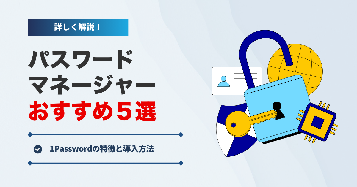 パスワードマネージャーおすすめ5選！初心者でも使いやすい「1Password」の特徴と導入方法
